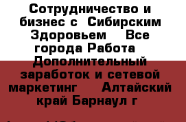 Сотрудничество и бизнес с “Сибирским Здоровьем“ - Все города Работа » Дополнительный заработок и сетевой маркетинг   . Алтайский край,Барнаул г.